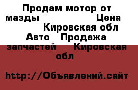 Продам мотор от мазды 626. V6 2500 › Цена ­ 10 000 - Кировская обл. Авто » Продажа запчастей   . Кировская обл.